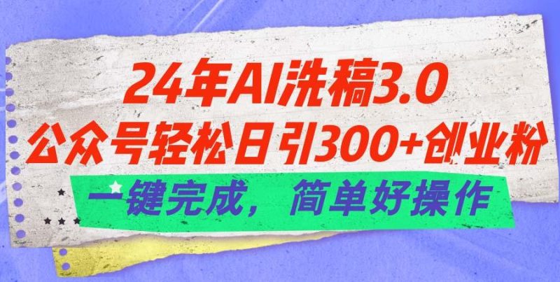 24年Ai洗稿3.0,公众号轻松日引300+创业粉,一键完成,简单好操作-一人公司创业项目 - 淘金吧