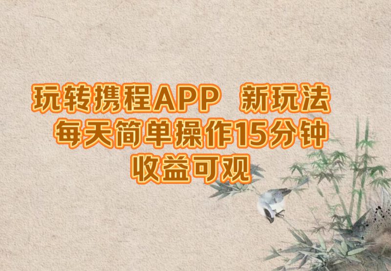 玩转携程APP，新玩法，每天简单操作15分钟，收益可观-一人公司创业项目 - 淘金吧