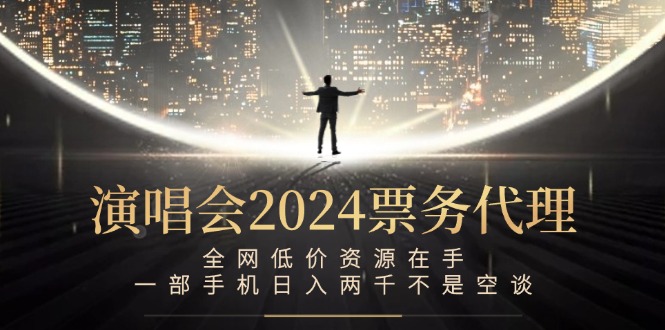 演唱会2024票务代理，全网低价资源在手，一部手机日入两千不是空谈-一人公司创业项目 - 淘金吧