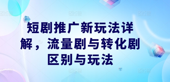 短剧推广新玩法详解，流量剧与转化剧区别与玩法-一人公司创业项目 - 淘金吧
