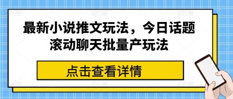 最新小说推文玩法，今日话题滚动聊天批量产玩法-一人公司创业项目 - 淘金吧