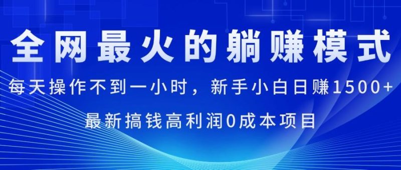 全网最火的躺赚模式,每天操作不到一小时,新手小白日赚1500+,最新搞…-一人公司创业项目 - 淘金吧