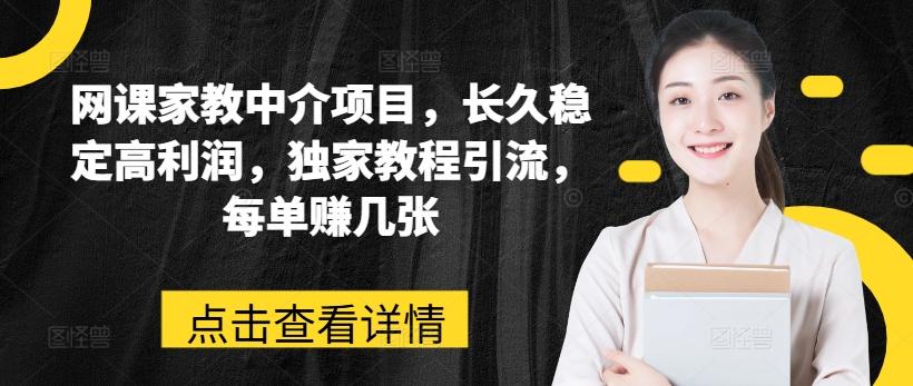网课家教中介项目,长久稳定高利润,独家教程引流,每单赚几张