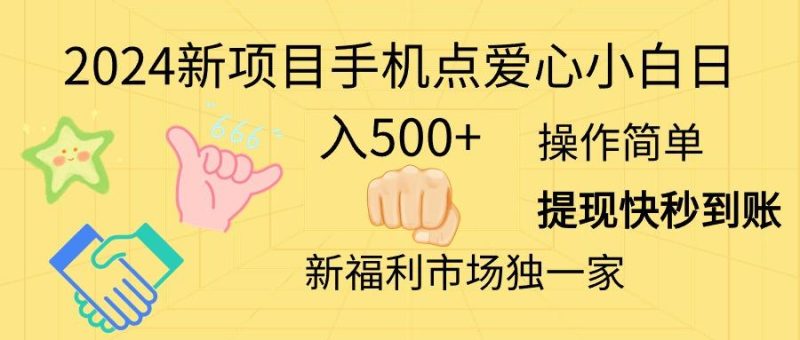 2024新项目手机点爱心小白日入500+-一人公司创业项目 - 淘金吧