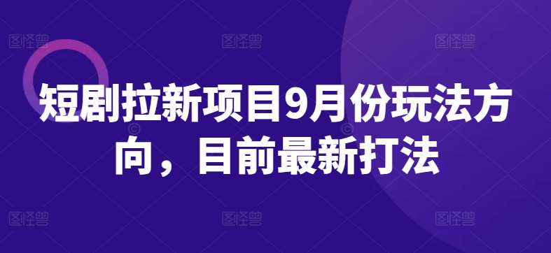 短剧拉新项目9月份玩法方向，目前最新打法-一人公司创业项目 - 淘金吧
