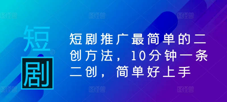 短剧推广最简单的二创方法，10分钟一条二创，简单好上手-一人公司创业项目 - 淘金吧
