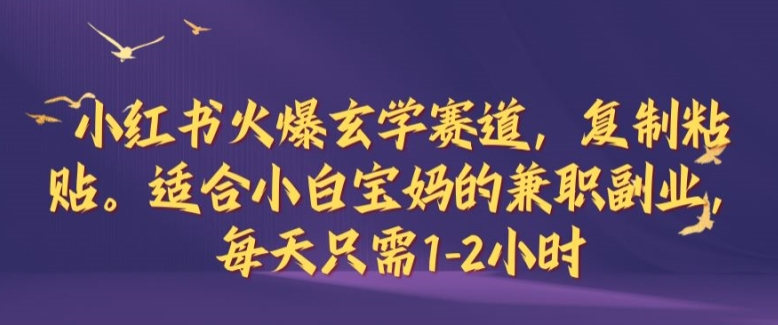 小红书火爆玄学赛道，复制粘贴，适合小白宝妈的兼职副业，每天只需1-2小时【揭秘】-一人公司创业项目 - 淘金吧