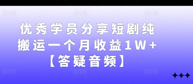 优秀学员分享短剧纯搬运一个月收益1W+【答疑音频】-一人公司创业项目 - 淘金吧