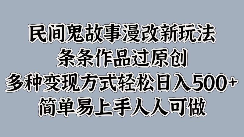 民间鬼故事漫改新玩法，条条作品过原创，多种变现方式轻松日入500+简单易上手人人可做-一人公司创业项目 - 淘金吧