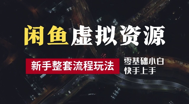 2024最新闲鱼虚拟资源玩法,养号到出单整套流程,多管道收益,每天2小时月收入过万【揭秘】-一人公司创业项目 - 淘金吧