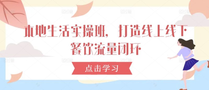 本地生活实操班,打造线上线下餐饮流量闭环-一人公司创业项目 - 淘金吧