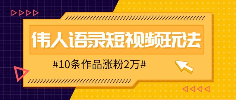 人人可做的伟人语录视频玩法,零成本零门槛,10条作品轻松涨粉2万-一人公司创业项目 - 淘金吧