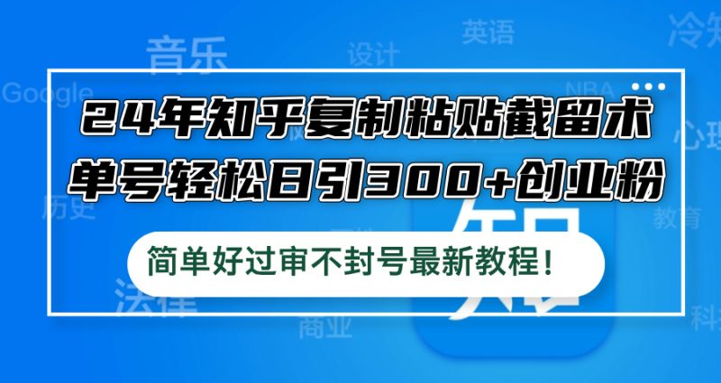 24年知乎复制粘贴截留术,单号轻松日引300+创业粉,简单好过审不封号最…-一人公司创业项目 - 淘金吧