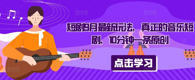短剧9月最新玩法,真正的音乐短剧,10分钟一条原创