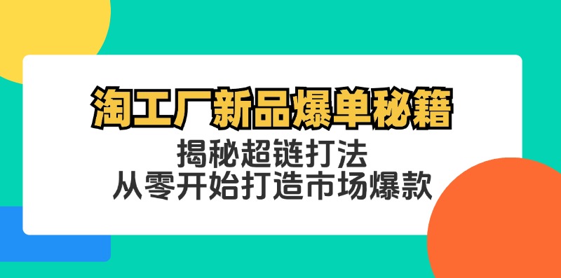 淘工厂新品爆单秘籍：揭秘超链打法，从零开始打造市场爆款-一人公司创业项目 - 淘金吧