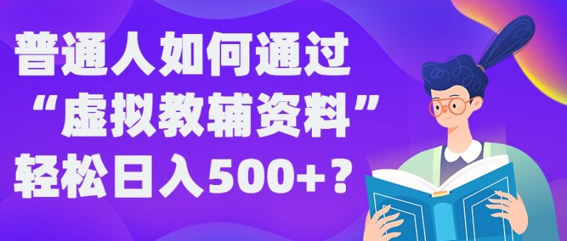 普通人如何通过“虚拟教辅”资料轻松日入500+?揭秘稳定玩法-一人公司创业项目 - 淘金吧