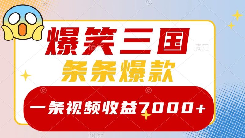 爆笑三国,一条视频收益7000+,条条爆款, 5分钟一个原创视频,多种变现方式-一人公司创业项目 - 淘金吧