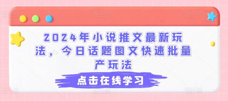 2024年小说推文最新玩法，今日话题图文快速批量产玩法-一人公司创业项目 - 淘金吧