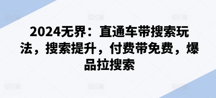 2024无界：直通车带搜索玩法，搜索提升，付费带免费，爆品拉搜索-一人公司创业项目 - 淘金吧