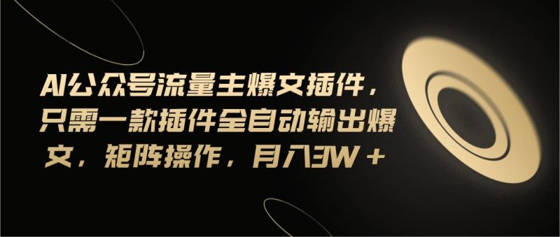 Ai公众号流量主爆文插件，只需一款插件全自动输出爆文，矩阵操作，月入3w+-一人公司创业项目 - 淘金吧