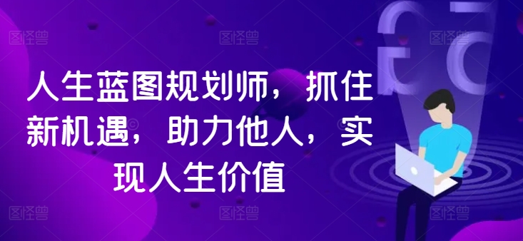 人生蓝图规划师，抓住新机遇，助力他人，实现人生价值-一人公司创业项目 - 淘金吧
