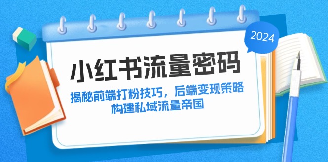 小红书流量密码：揭秘前端打粉技巧，后端变现策略，构建私域流量帝国-一人公司创业项目 - 淘金吧