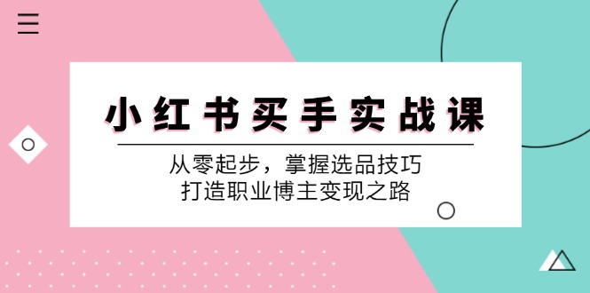 小红书买手实战课：从零起步，掌握选品技巧，打造职业博主变现之路-淘金吧副业资源站