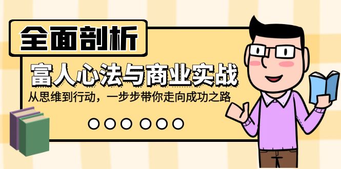 全面剖析富人心法与商业实战，从思维到行动，一步步带你走向成功之路-淘金吧副业资源站