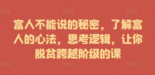 富人不能说的秘密，了解富人的心法，思考逻辑，让你脱贫跨越阶级的课-一人公司创业项目 - 淘金吧