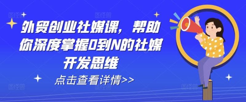 外贸创业社媒课,帮助你深度掌握0到N的社媒开发思维-一人公司创业项目 - 淘金吧