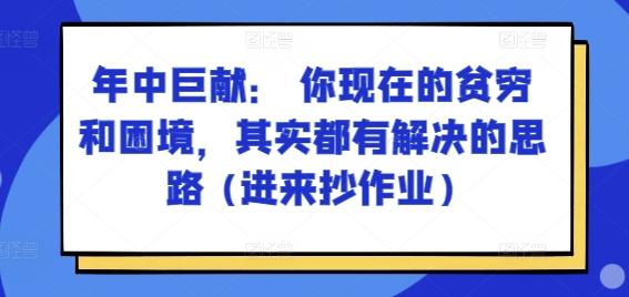 某付费文章：年中巨献： 你现在的贫穷和困境，其实都有解决的思路 (进来抄作业)-淘金吧副业资源站