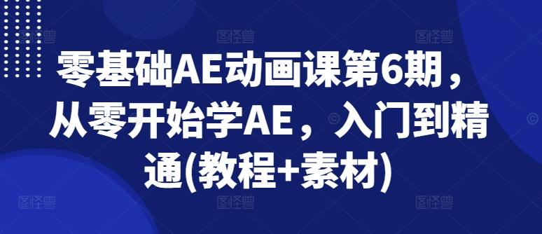 零基础AE动画课第6期,从零开始学AE,入门到精通(教程+素材)-一人公司创业项目 - 淘金吧