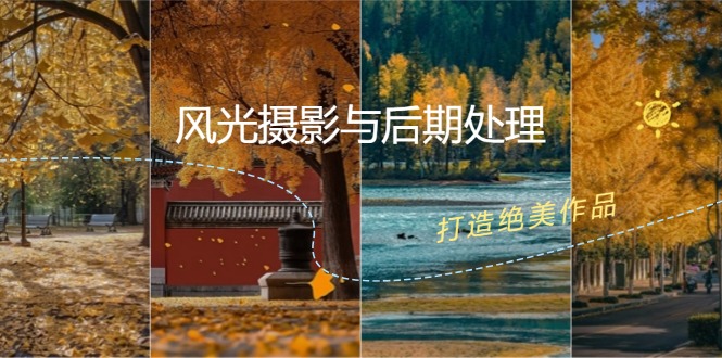 风光摄影与后期处理全课程：掌握光影、色彩、构图，打造绝美作品-一人公司创业项目 - 淘金吧