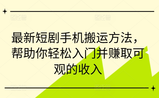 最新短剧手机搬运方法，帮助你轻松入门并赚取可观的收入-一人公司创业项目 - 淘金吧