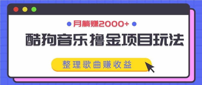 酷狗音乐撸金项目玩法,整理歌曲赚收益,月躺赚2000+-一人公司创业项目 - 淘金吧