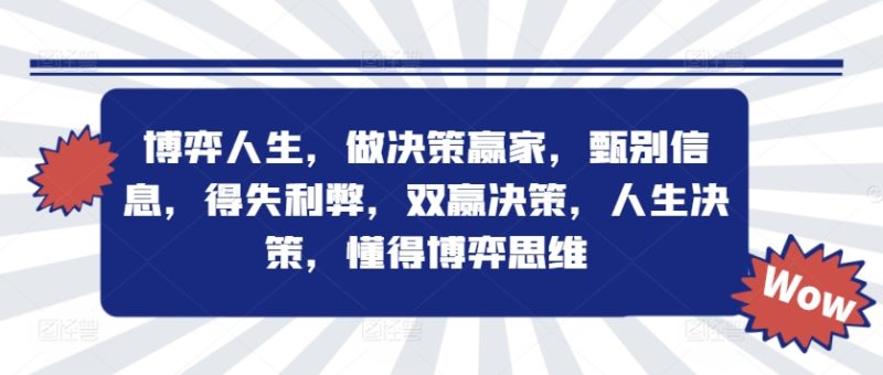 博弈人生，做决策赢家，甄别信息，得失利弊，双赢决策，人生决策，懂得博弈思维-淘金吧副业资源站
