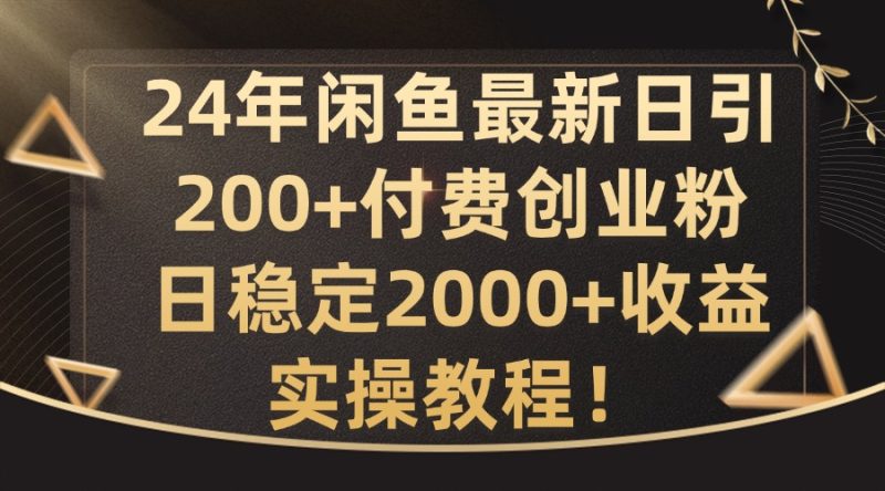 24年闲鱼最新日引200+付费创业粉日稳2000+收益，实操教程【揭秘】-淘金吧副业资源站