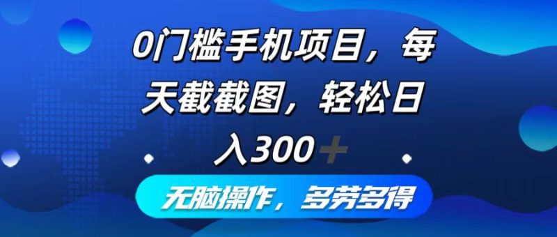 0门槛手机项目，每天截截图，轻松日入300+，无脑操作多劳多得-一人公司创业项目 - 淘金吧