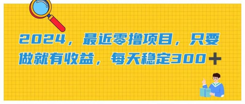 2024，最近零撸项目，只要做就有收益，每天动动手指稳定收益300+-淘金吧副业资源站