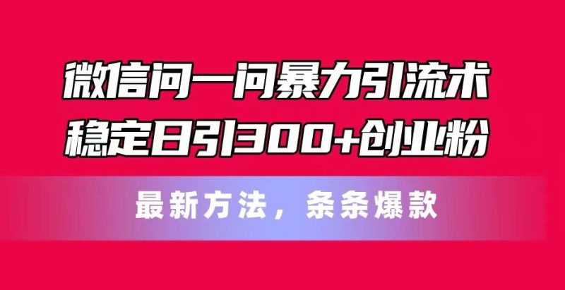 微信问一问暴力引流术，稳定日引300+创业粉，最新方法，条条爆款-淘金吧副业资源站