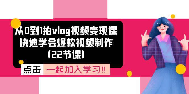 从0到1拍vlog视频变现课：快速学会爆款视频制作(22节课-淘金吧副业资源站