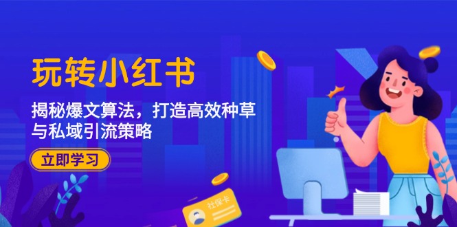 玩转小红书：揭秘爆文算法，打造高效种草与私域引流策略-一人公司创业项目 - 淘金吧