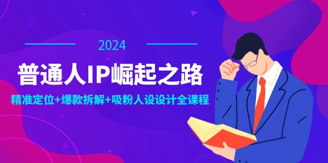 普通人IP崛起之路：打造个人品牌，精准定位+爆款拆解+吸粉人设设计全课程-一人公司创业项目 - 淘金吧