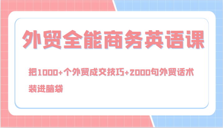 外贸全能商务英语课,把1000+个外贸成交技巧+2000句外贸话术,装进脑袋(144节)-一人公司创业项目 - 淘金吧
