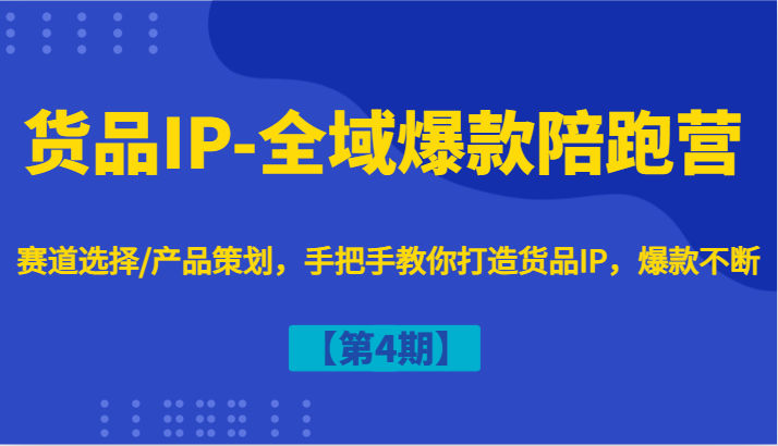 货品IP-全域爆款陪跑营【第4期】赛道选择/产品策划,手把手教你打造货品IP,爆款不断-一人公司创业项目 - 淘金吧