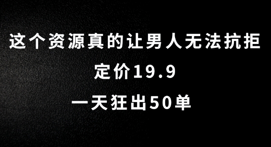 这个资源真的让男人无法抗拒，定价19.9.一天狂出50单【揭秘】-一人公司创业项目 - 淘金吧
