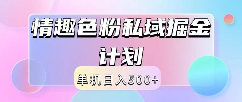 2024情趣色粉私域掘金天花板日入500+后端自动化掘金-一人公司创业项目 - 淘金吧