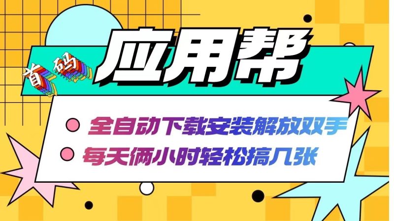 应用帮下载安装拉新玩法 全自动下载安装到卸载 每天俩小时轻松搞几张-一人公司创业项目 - 淘金吧