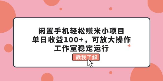 闲置手机轻松赚米小项目，单日收益100+，可放大操作，工作室稳定运行-一人公司创业项目 - 淘金吧