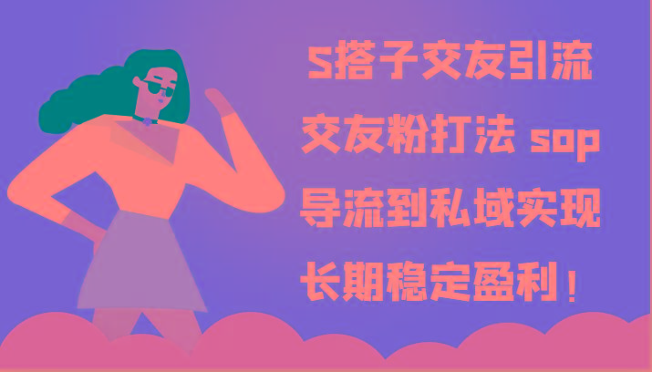 S搭子交友引流，交友粉打法 sop，导流到私域实现长期稳定盈利！-淘金吧副业资源站
